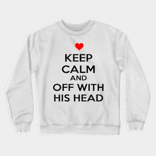 Keep Calm And Off With His Head Crewneck Sweatshirt